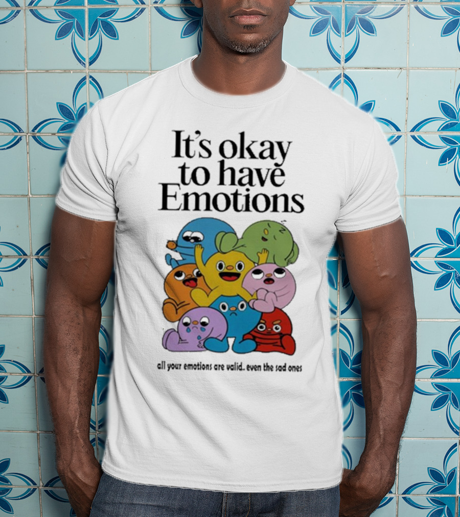 It’s Okay To Have Emotions All Your Emotions Are Valid Even The Sad Ones T-Shirt