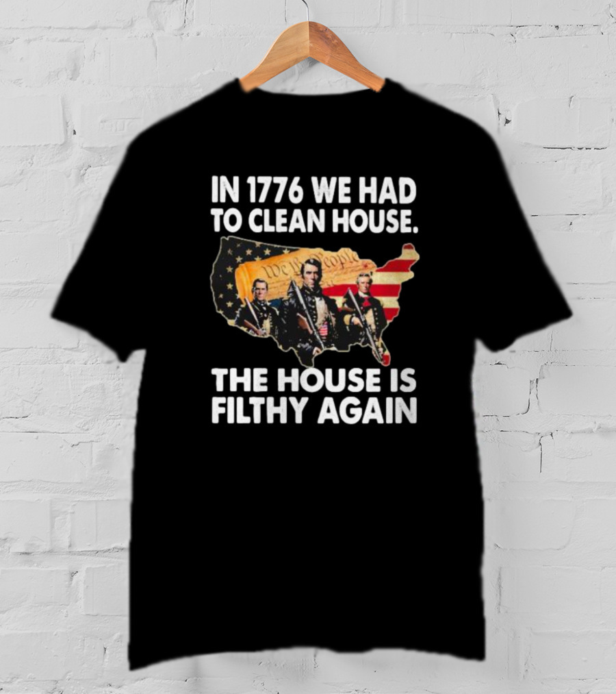 In 1776 We Had To Clean House The House Is Filthy Again American Soldier America Flag T-Shirt