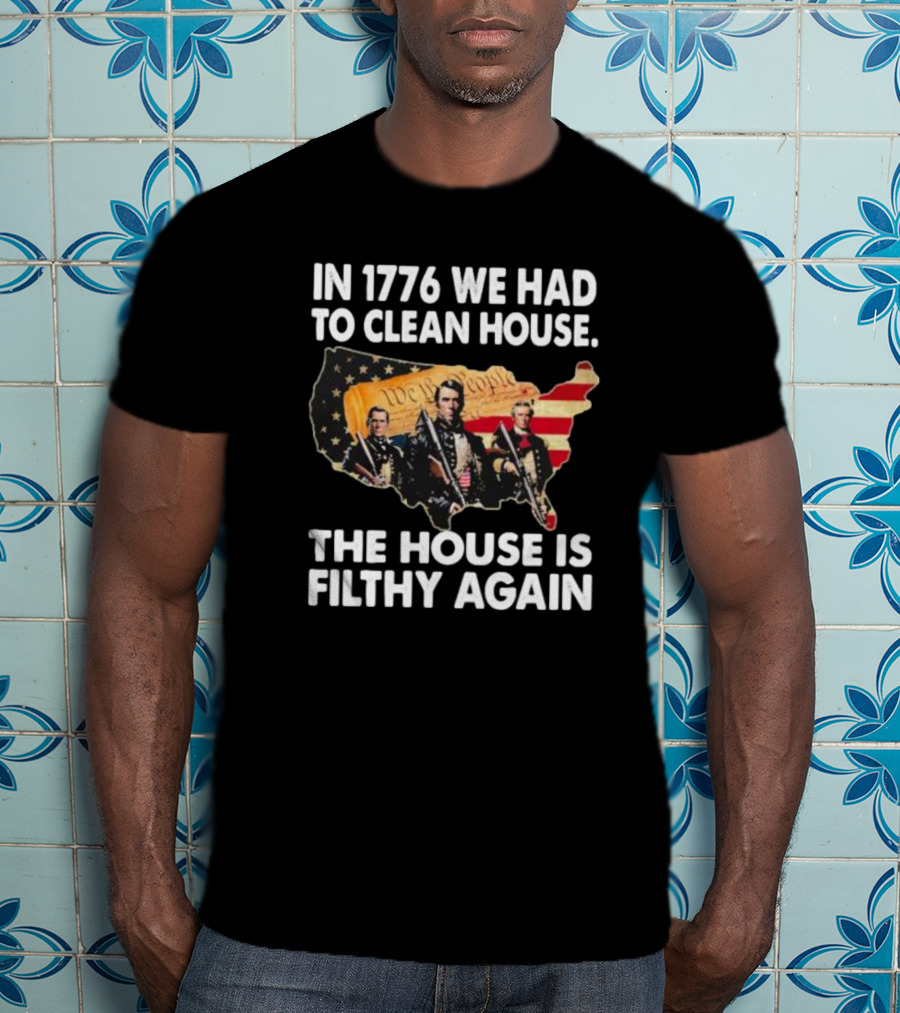 In 1776 We Had To Clean House The House Is Filthy Again American Soldier America Flag T-Shirt
