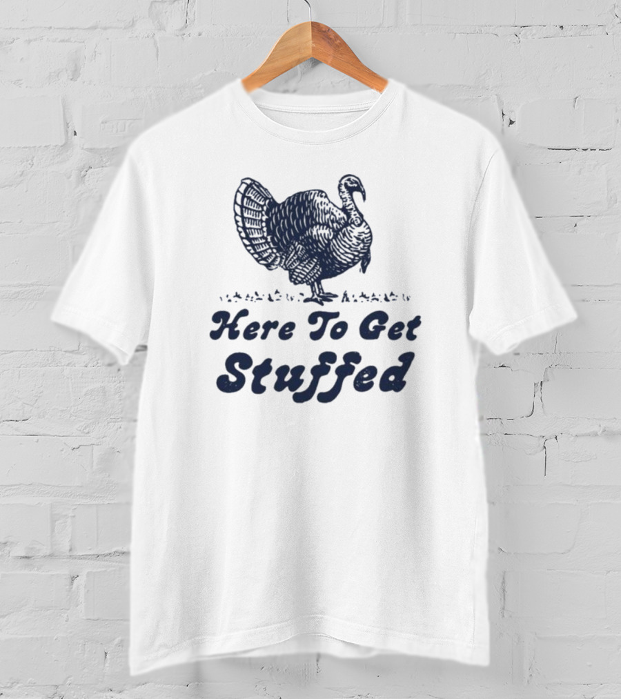 Here To Get Stuffed Turkey Thanksgiving Humor T-Shirt