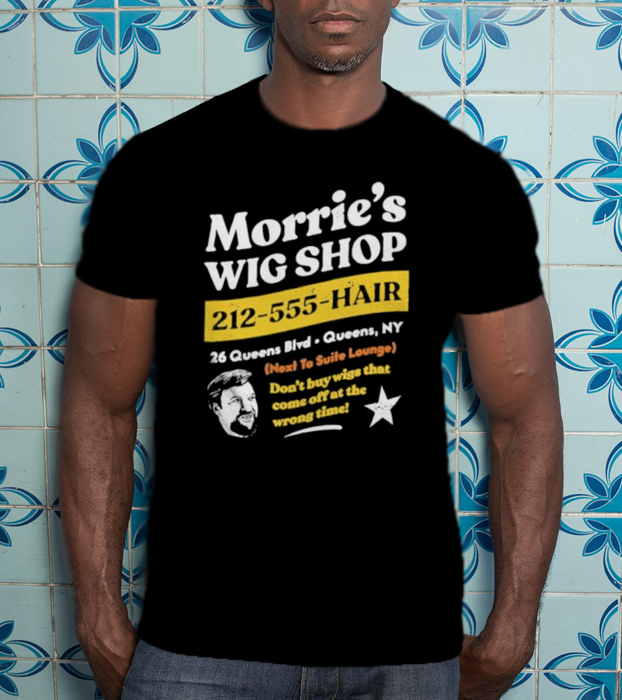 Morrie's Wig Shop 212-555-HAIR 26 Queens Blvd Queens NY Next To Suite Lounge Don’t Buy Wigs That Come Off At The Wrong Time T-Shirt