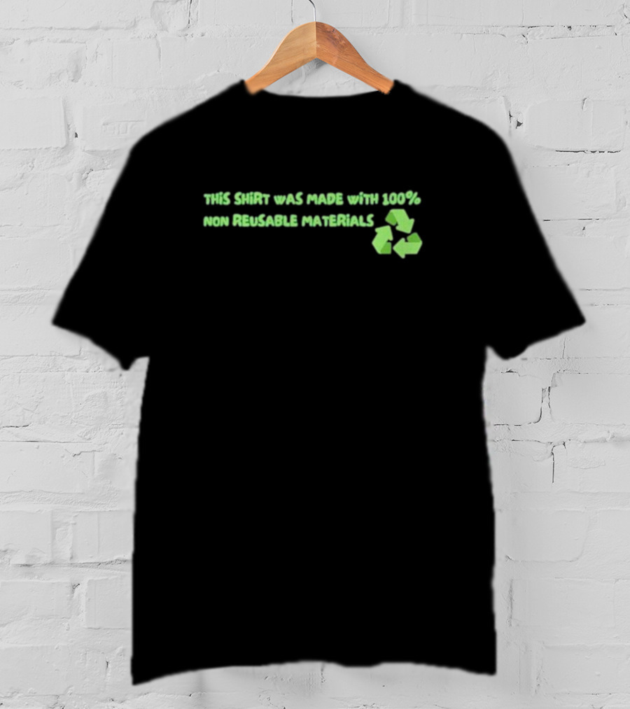 This Shirt Was Made With 100% Non Reusable Materials Recycle T-Shirt