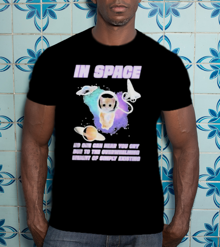 In Space No One Can Hear You Cry Cat Astronaut Galaxies Planets Overwhelming Weight Of Simply Existing T-Shirt