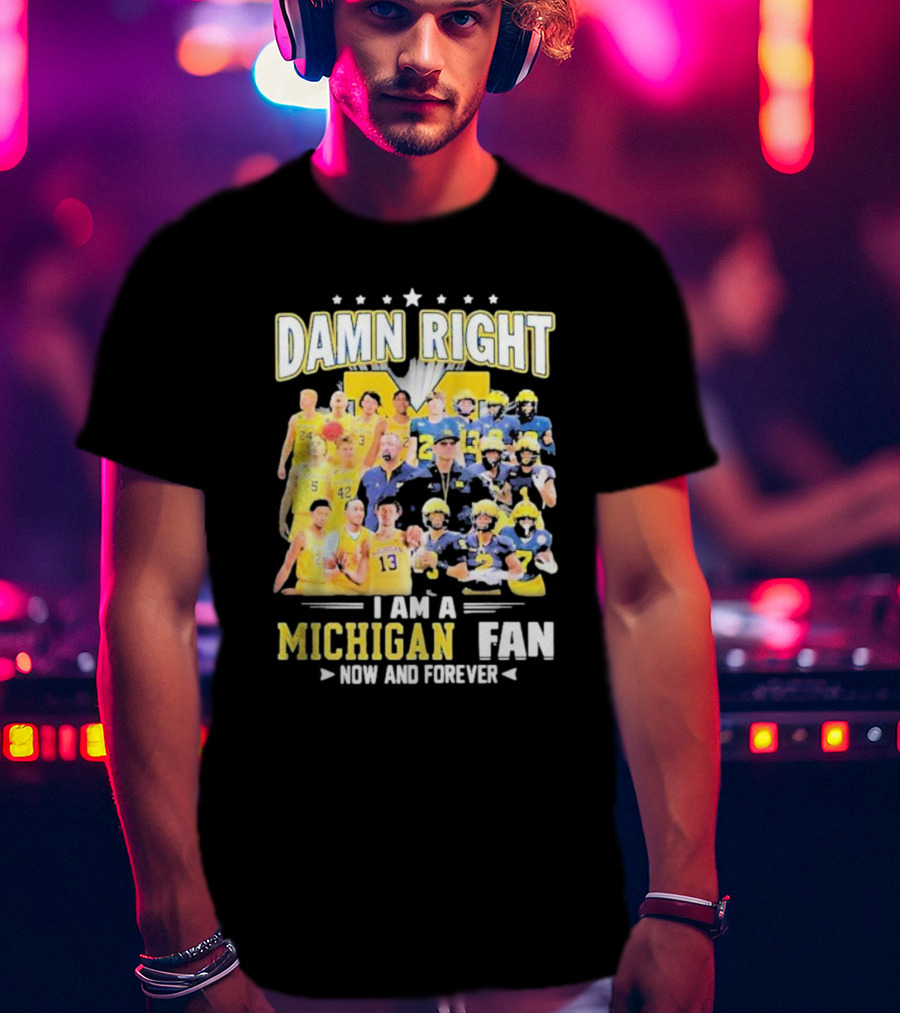 Damn Right I Am A Michigan Fan Now And Forever Football And Basketball Team Images T-Shirt