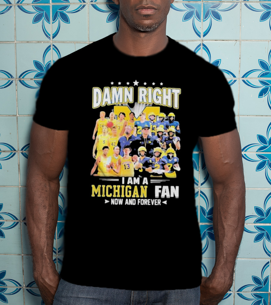 Damn Right I Am A Michigan Fan Now And Forever Football And Basketball Team Images T-Shirt