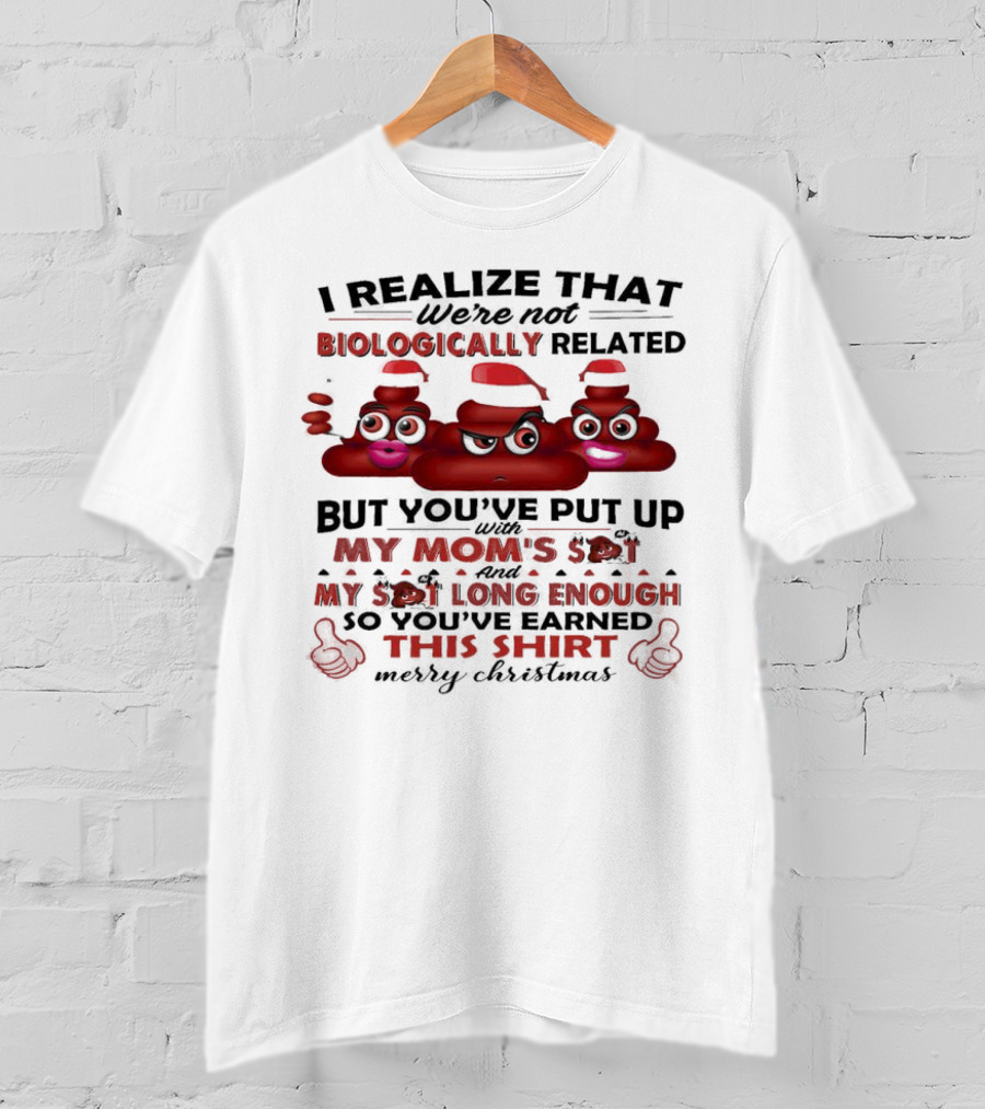 I Realize That We’re Not Biologically Related But You’ve Put Up With My Mom’s Shit And My Shit Long Enough So You’ve Earned This Shirt Merry Christmas T-Shirt