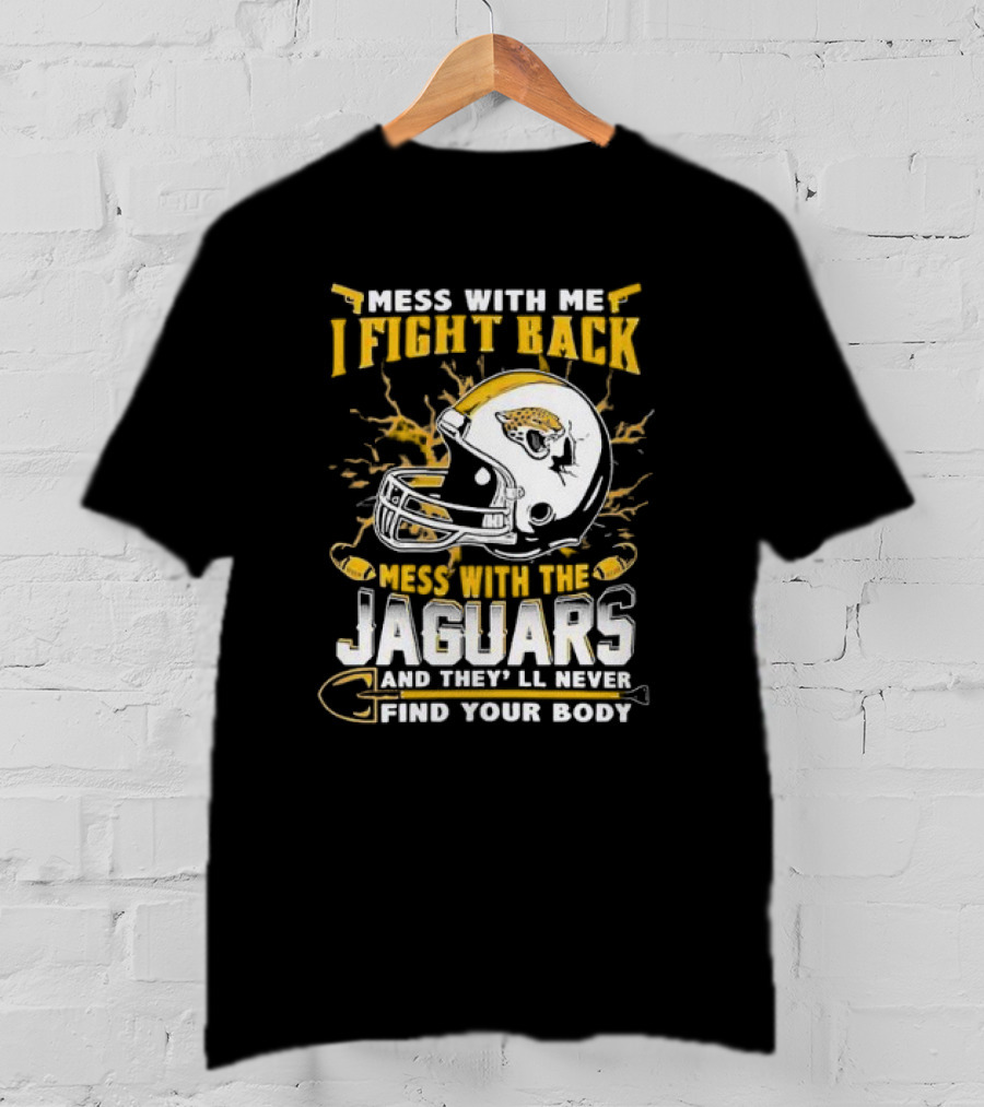 Mess With Me I Fight Back Mess With The Jaguars And They'll Never Find Your Body T-Shirt