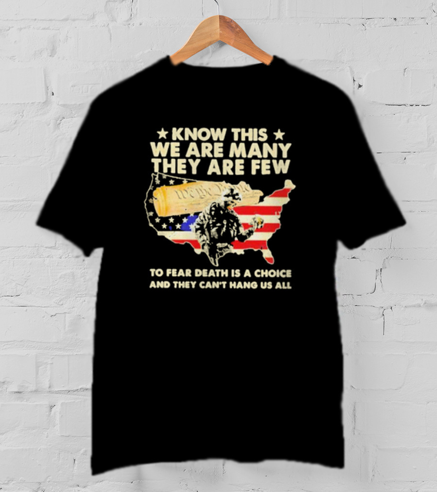 Know This We Are Many They Are Few To Fear Death Is A Choice And They Can’t Hang Us All American Flag We The People Constitution Patriot T-Shirt