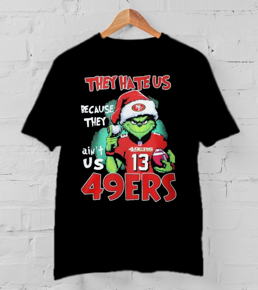 The Grinch They Hate Us Because They Ain't Us San Francisco 49ers Christmas Football T-Shirt