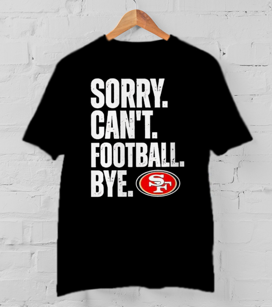 Sorry Can't Football Bye 49ers SF T-Shirt