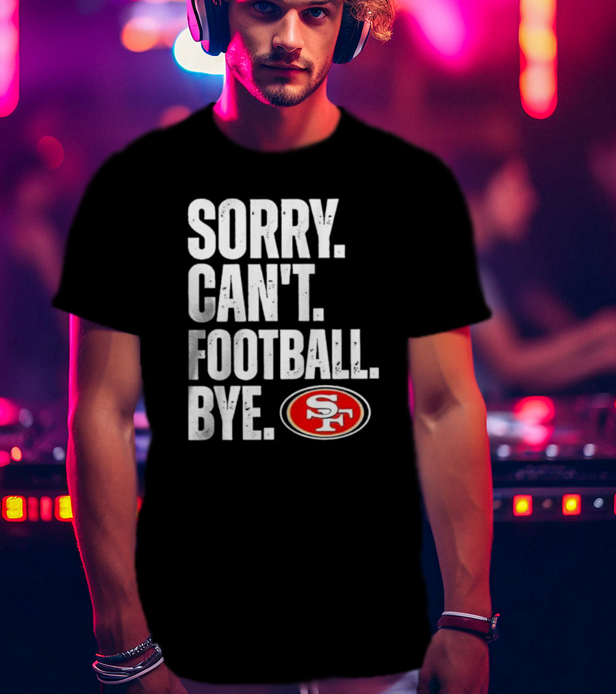 Sorry Can't Football Bye 49ers SF T-Shirt