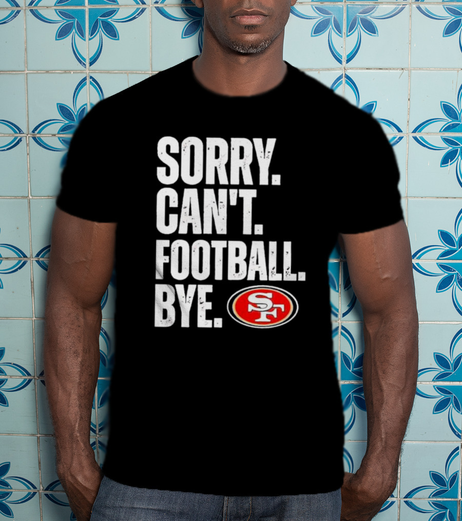 Sorry Can't Football Bye 49ers SF T-Shirt