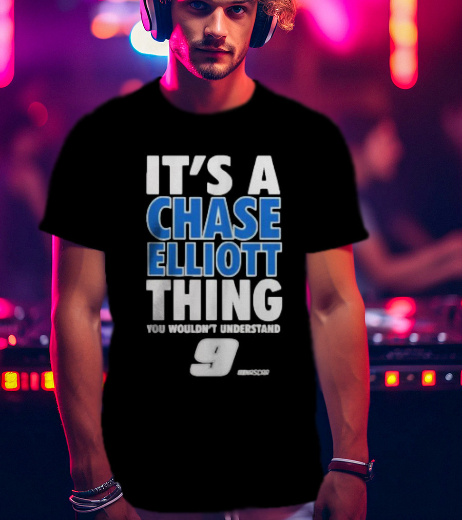 It’s A Chase Elliott Thing You Wouldn’t Understand 9 NASCAR T-Shirt