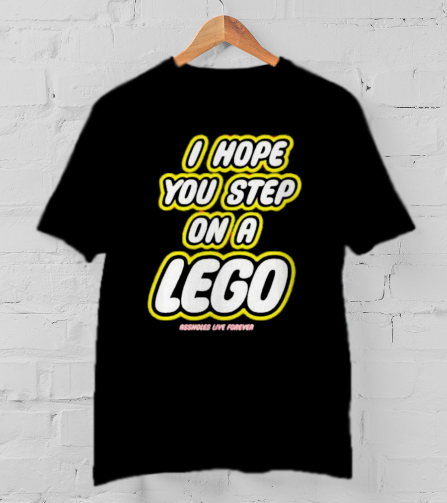I Hope You Step On A Lego Assholes Live Forever T-Shirt