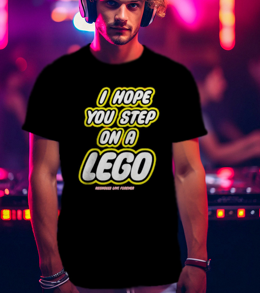 I Hope You Step On A Lego Assholes Live Forever T-Shirt