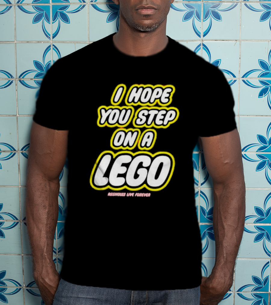 I Hope You Step On A Lego Assholes Live Forever T-Shirt