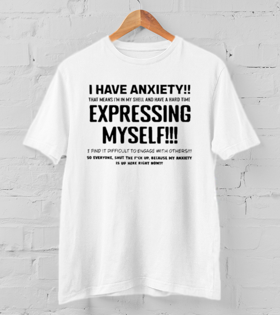 I Have Anxiety Expressing Myself I Find It Difficult To Engage With Others Shut Up Because My Anxiety Is Up Here Right Now T-Shirt