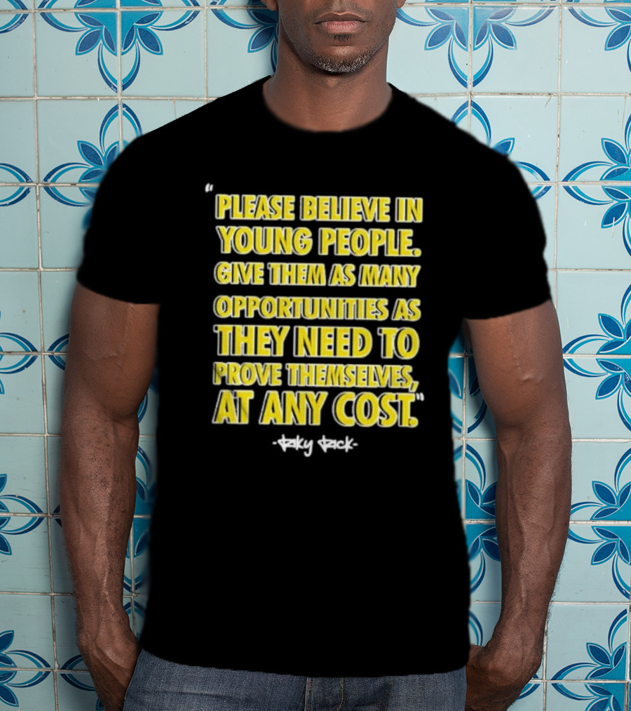 Please Believe In Young People Opportunities For Them To Prove Themselves At Any Cost By Riky Rick T-Shirt