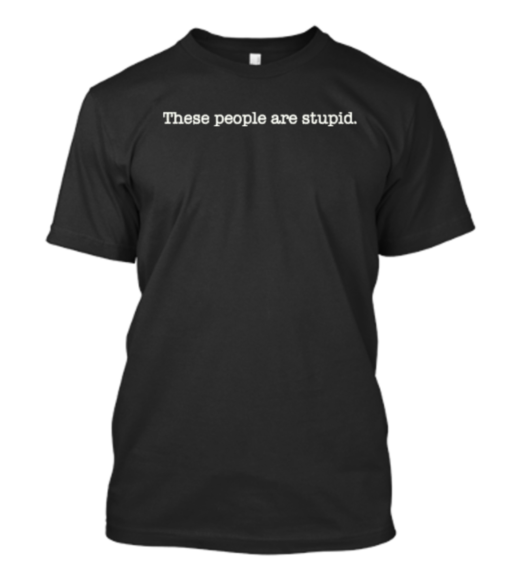 These People Are Stupid T-Shirt