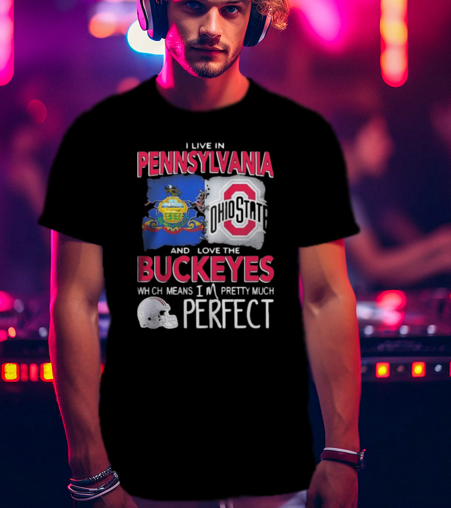 I Live In Pennsylvania Love The Ohio State Buckeyes Pretty Much Perfect T-Shirt