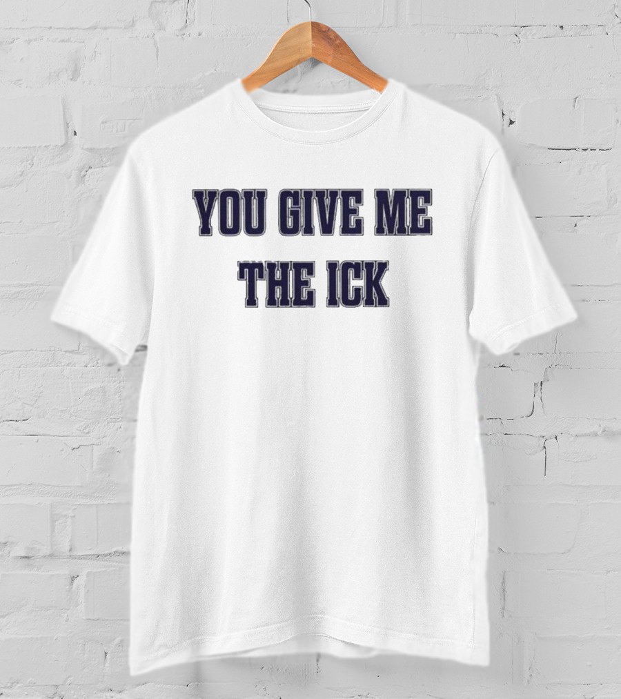 You Give Me The Ick T-Shirt