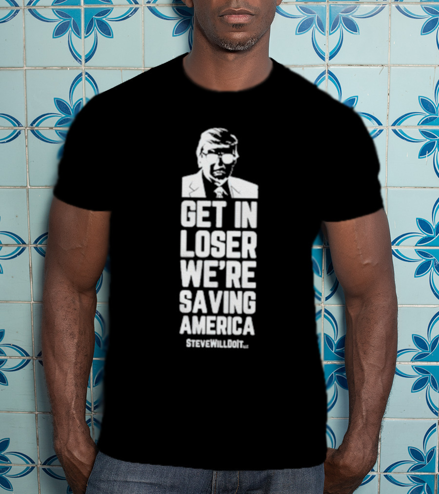 Get In Loser We're Saving America SteveWillDoIt T-Shirt