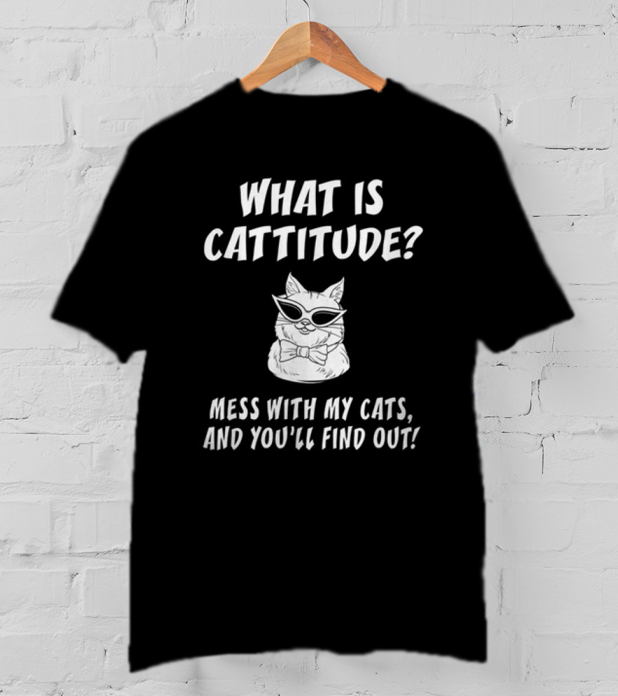What Is Cattitude Mess With My Cats And You'll Find Out T-Shirt