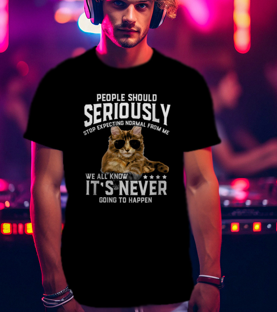 People Should Seriously Stop Expecting Normal Cat Humor It's Never Going To Happen T-Shirt