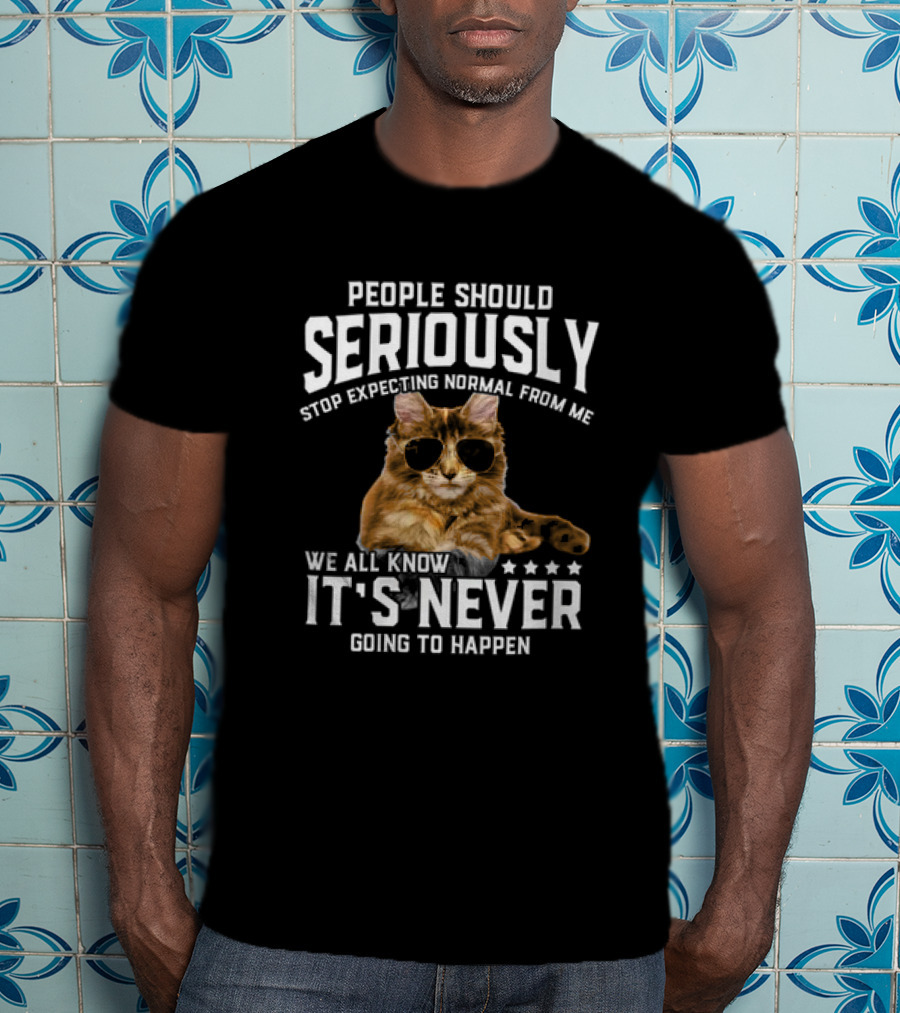 People Should Seriously Stop Expecting Normal Cat Humor It's Never Going To Happen T-Shirt