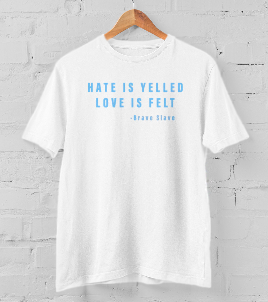 Hate Is Yelled Love Is Felt Quote Brave Slave T-Shirt