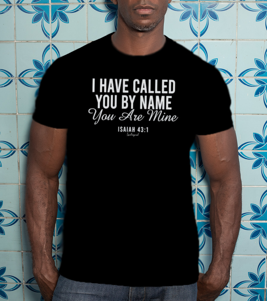 I Have Called You By Name You Are Mine Isaiah 43:1 Christian Scripture Verse T-Shirt