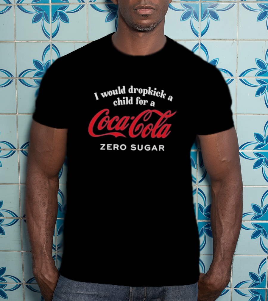 I Would Dropkick A Child For A Coca-Cola Zero Sugar T-Shirt