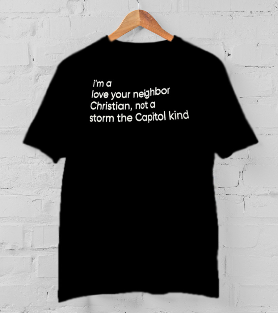 I’m A Love Your Neighbor Christian Not A Storm The Capitol Kind T-Shirt
