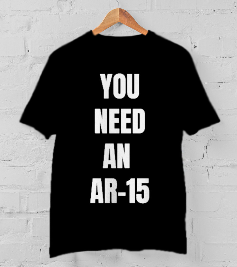 YOU NEED AN AR-15 T-Shirt