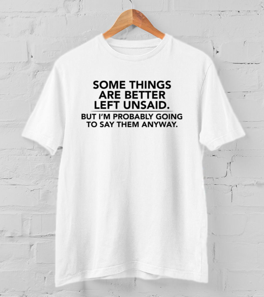 Some Things Are Better Left Unsaid But I'm Probably Going To Say Them Anyway T-Shirt