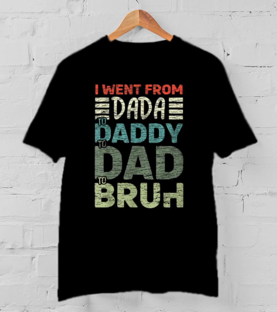 I Went From Dada To Daddy To Dad To Bruh Fathers Day T-Shirt