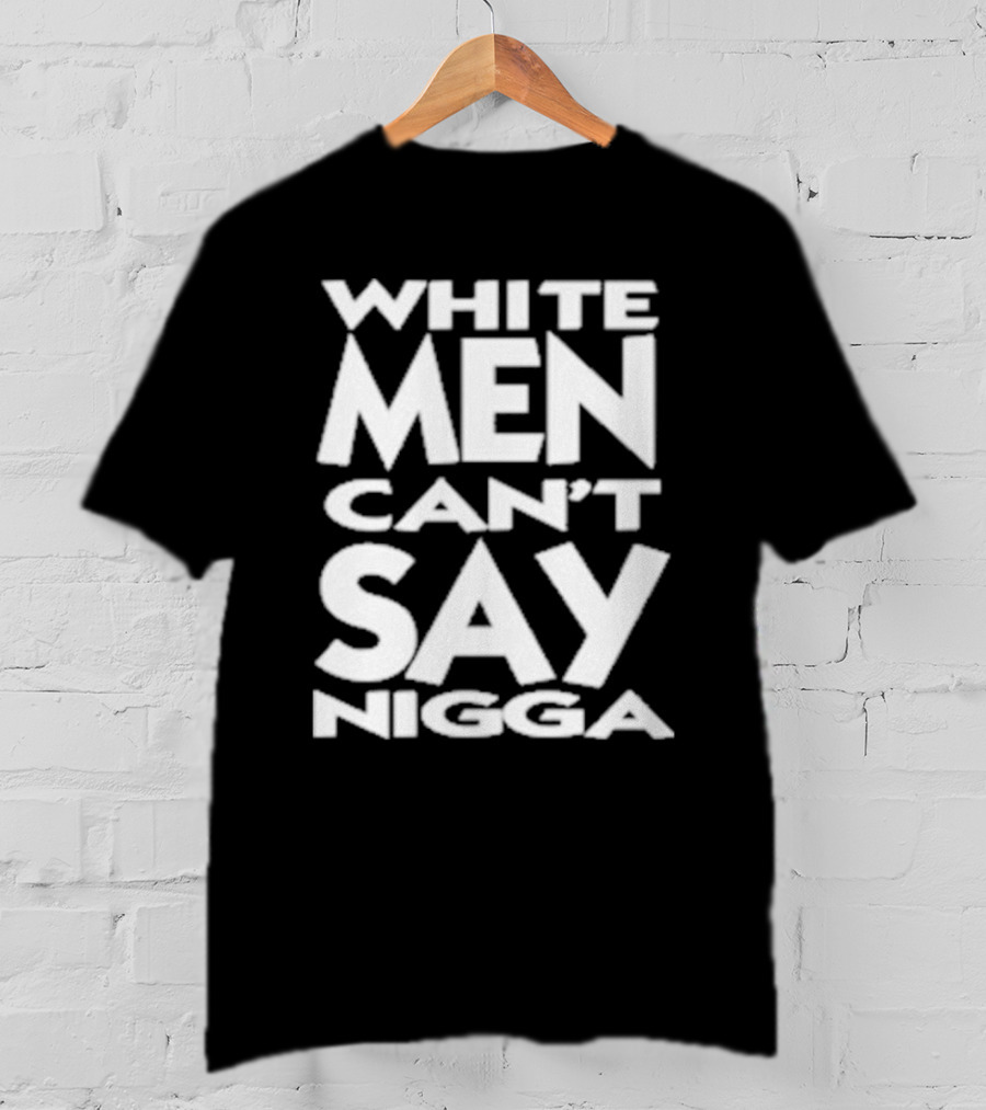 White Men Can’t Say Nigga T-Shirt
