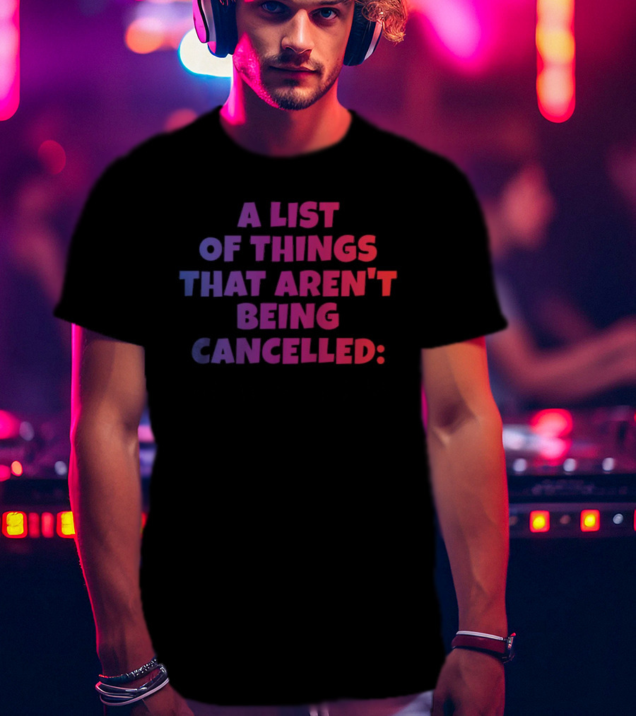 A List Of Things That Aren't Being Cancelled Me Being A Bitch T-Shirt