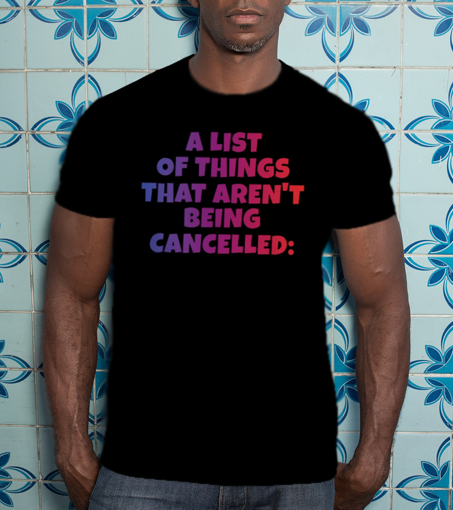 A List Of Things That Aren't Being Cancelled Me Being A Bitch T-Shirt