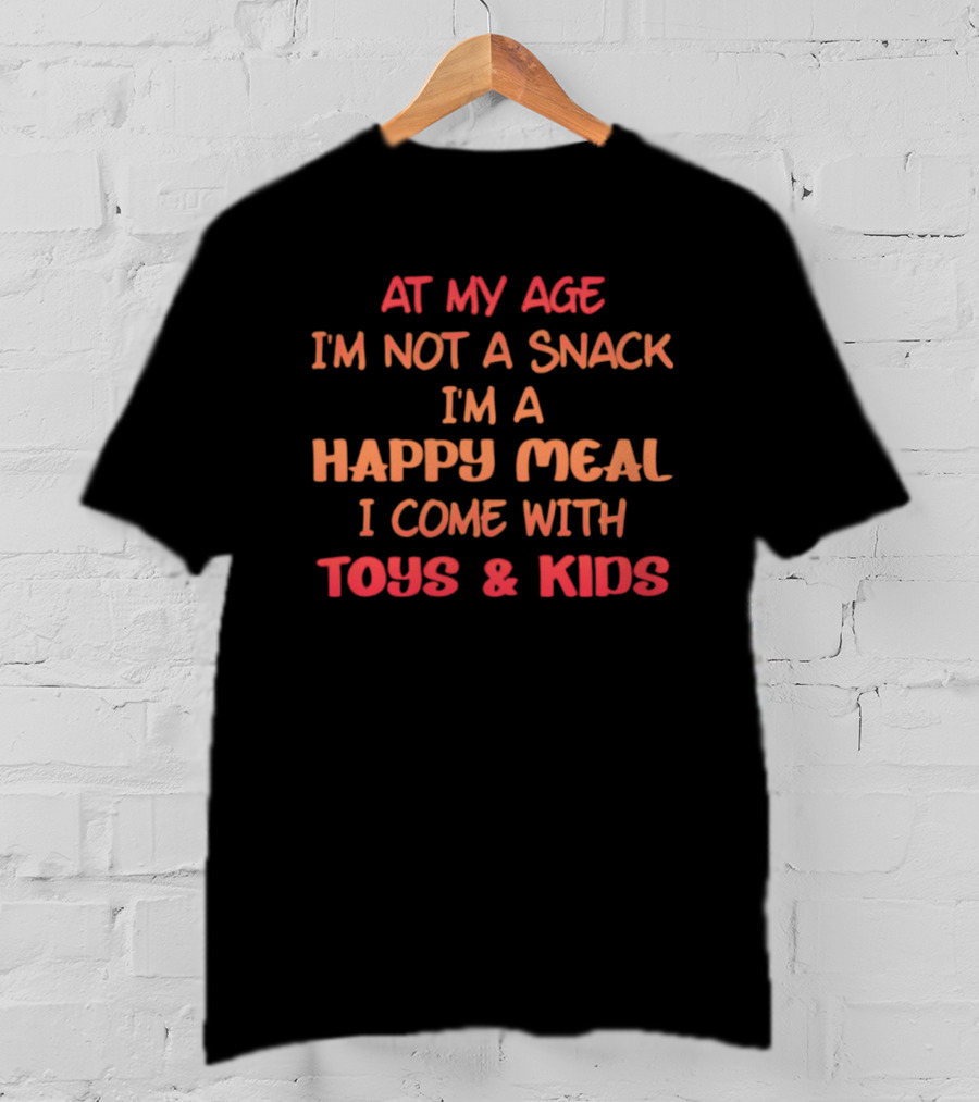 AT MY AGE I'M NOT A SNACK I'M A HAPPY MEAL I COME WITH TOYS And KIDS T-Shirt