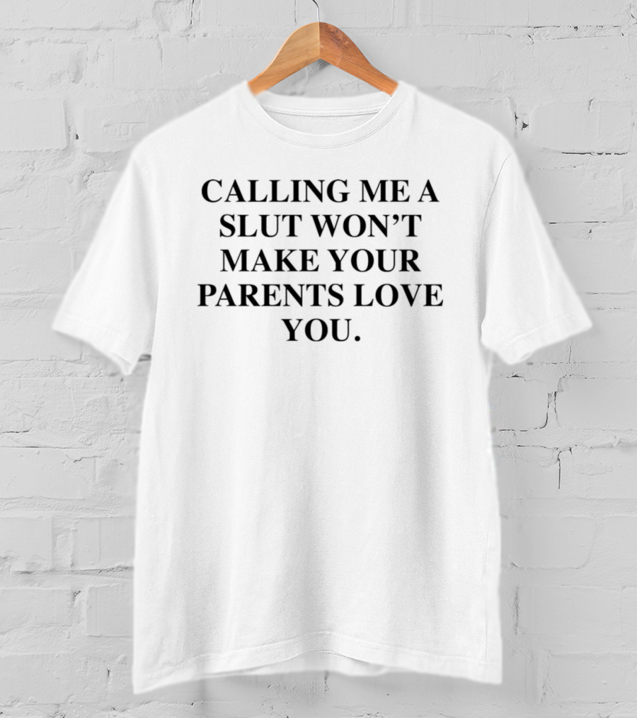 Calling Me A Slut Won’t Make Your Parents Love You T-Shirt
