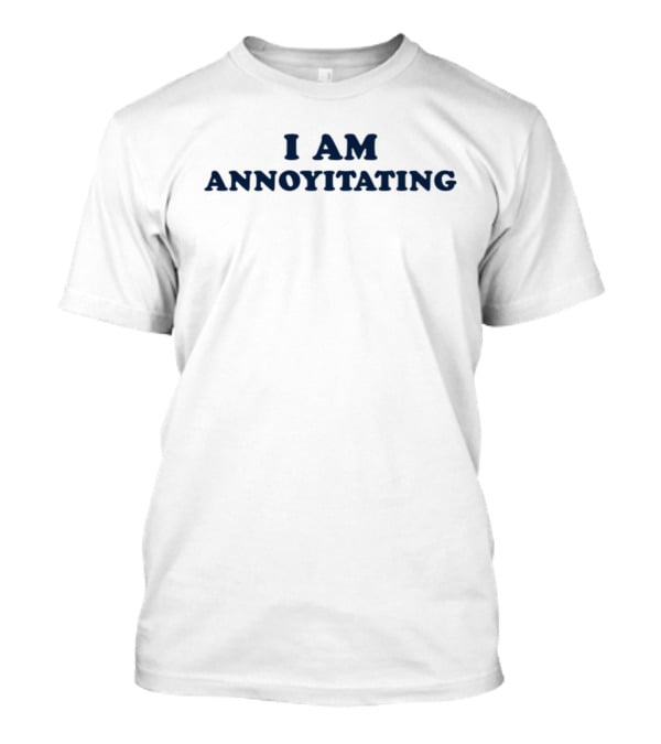 I Am Annoyitating Shirt Phrase Humor T-Shirt