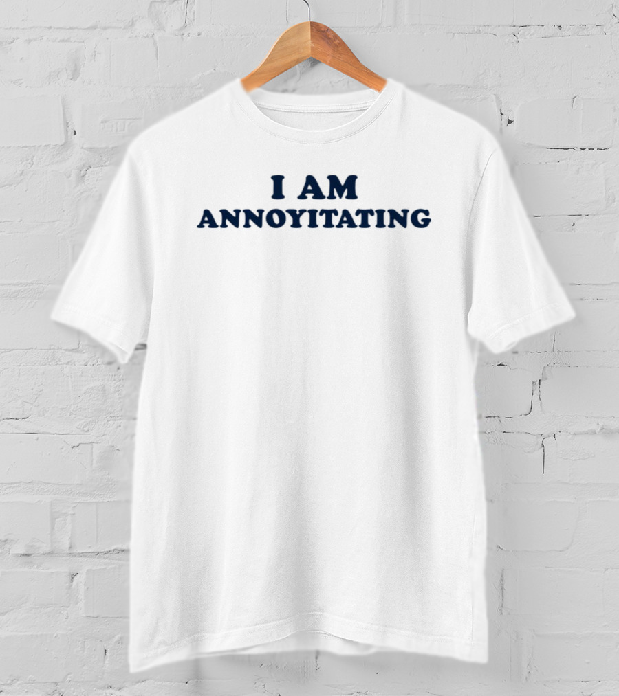 I Am Annoyitating Shirt Phrase Humor T-Shirt