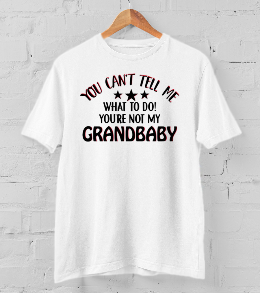 YOU CAN’T TELL ME WHAT TO DO YOU’RE NOT MY GRANDBABY STARS T-Shirt