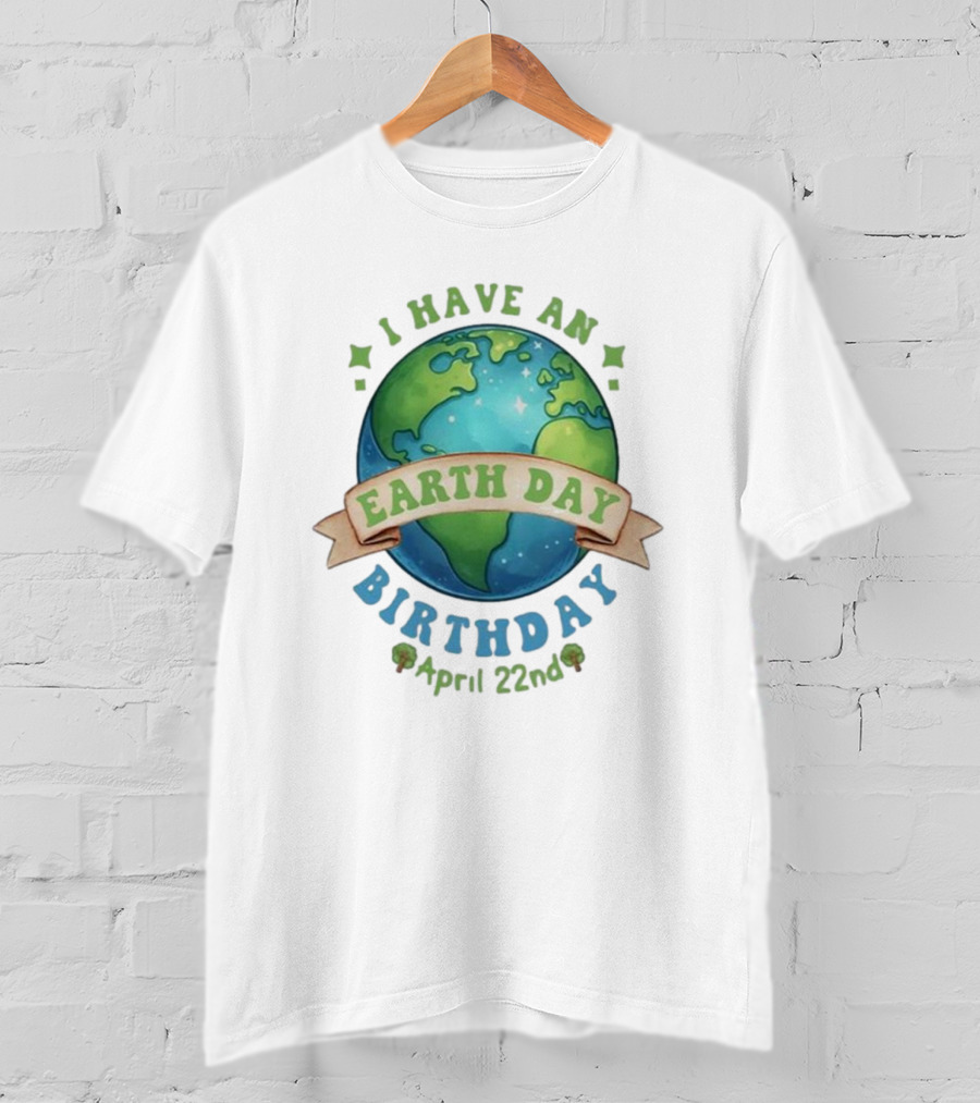 I Have An Earth Day Birthday April 22nd T-Shirt