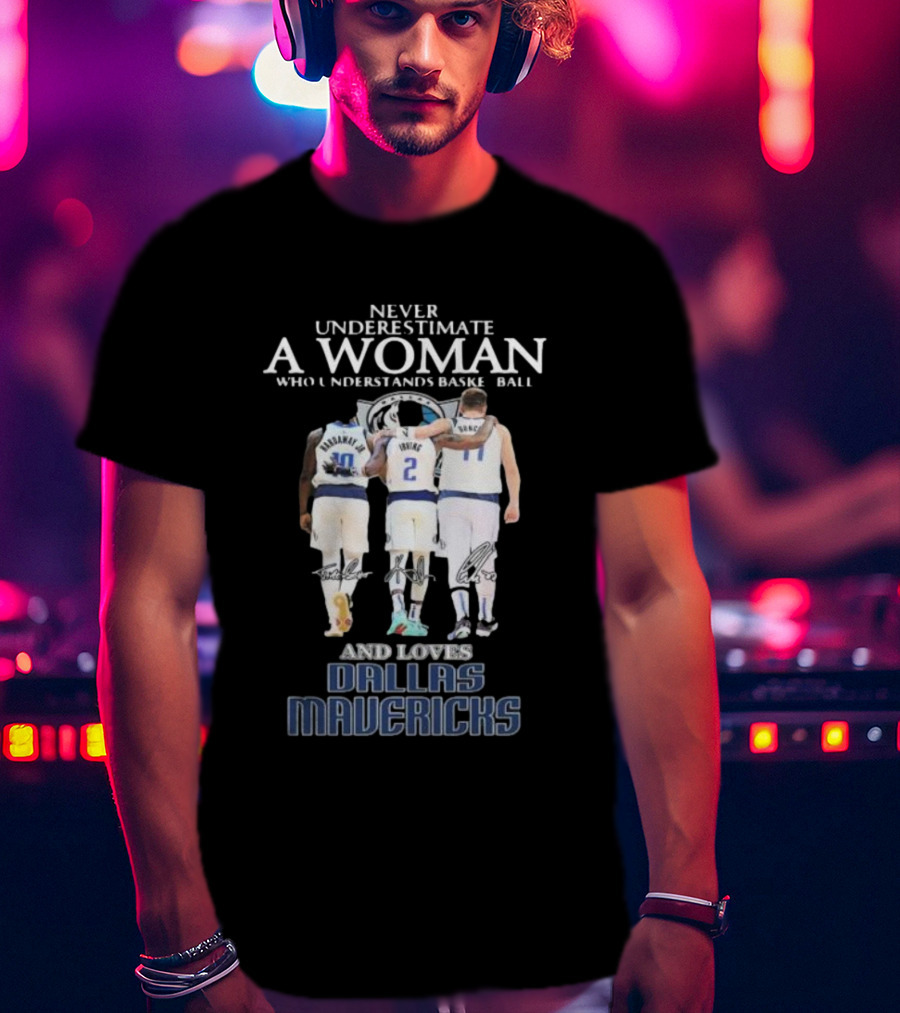 Never Underestimate A Woman Who Understands Basketball And Loves Dallas Mavericks T-Shirt