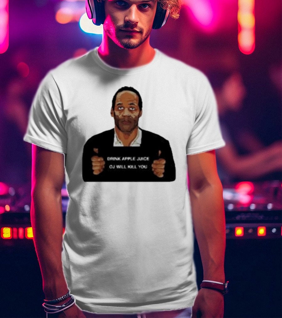 O J Simpson Drink Apple Juice OJ Will Kill You T-Shirt