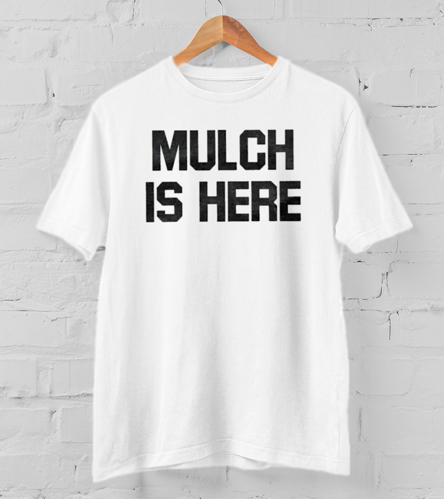 MULCH IS HERE T-Shirt