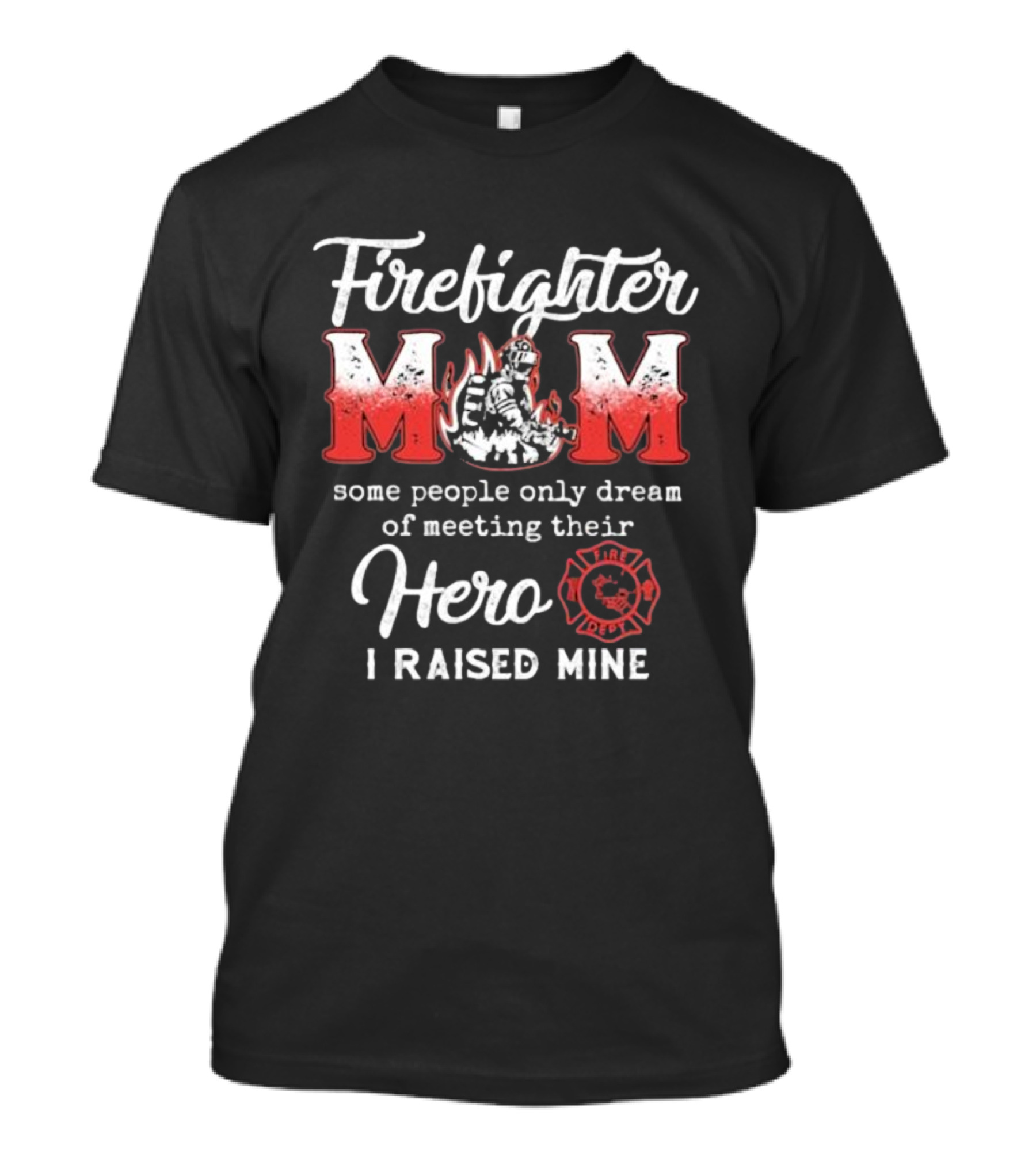 Firefighter Mom Some People Only Dream Of Meeting Their Hero I Raised Mine Fireman T-Shirt