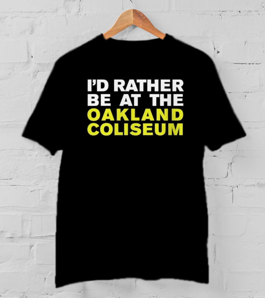 I’d Rather Be At The Oakland Coliseum T-Shirt